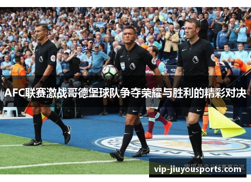 AFC联赛激战哥德堡球队争夺荣耀与胜利的精彩对决