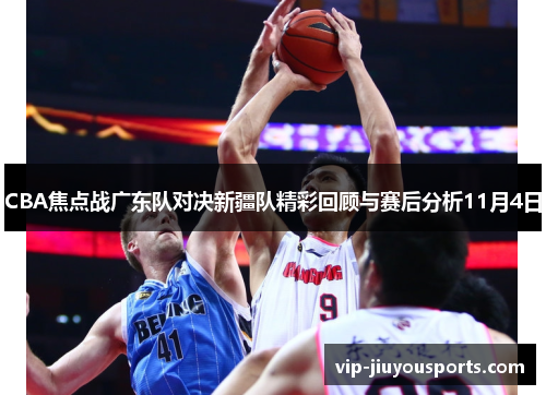 CBA焦点战广东队对决新疆队精彩回顾与赛后分析11月4日
