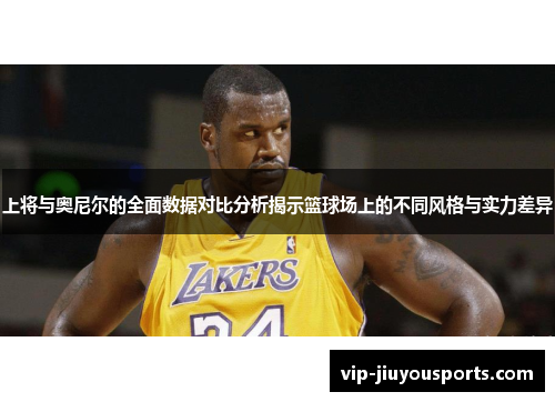 上将与奥尼尔的全面数据对比分析揭示篮球场上的不同风格与实力差异