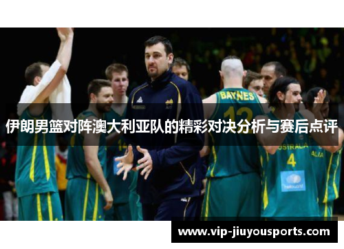伊朗男篮对阵澳大利亚队的精彩对决分析与赛后点评