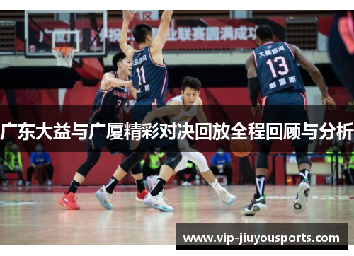 广东大益与广厦精彩对决回放全程回顾与分析