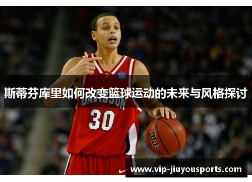 斯蒂芬库里如何改变篮球运动的未来与风格探讨