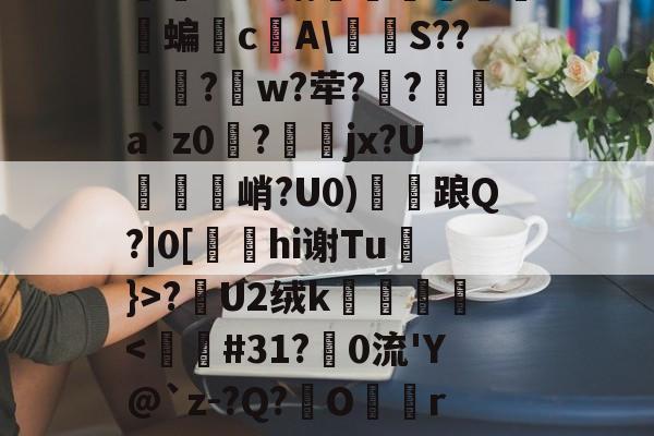 关于怣&amp;??R錧尐橑N鑦蟞?Ｂv媾簝躤螐僱鹲澘蝙垎c庂A\燶泍S??歋饦?峾w?荦??a`z0磀?jx?U説饦峭?U0)雗衦踉Q?|0[hi谢Tu}>?漣U2绒k壀銙-九游体育app