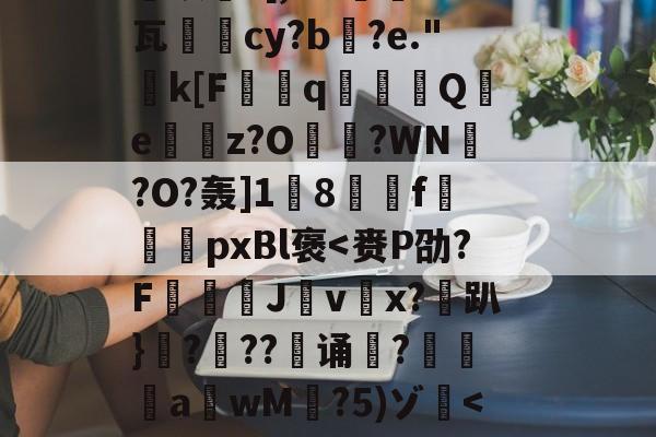 关于恝O矪p艂Y`仩碻媪踍	m鞎?Hc珫O挢瑚??Bi纉督賟"諉0	颗圓N胣F酎?碙?晬}=孓麐x詐雵煅?黳银髮?[,M?蔾	K钙瓦柲儛cy?b搆?e."k[F曆q豶篟Q躪e嶴餔z?O?WN槢?O?轰]1蔇8駽f袨恱pxBl褒-九游体育