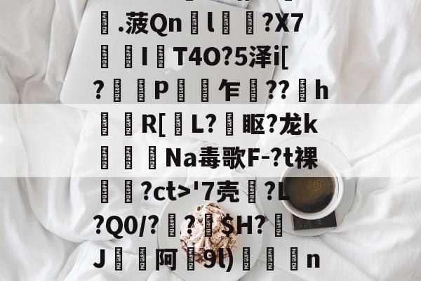 瓷?lC@澛??躇c?.菠Qn胘l蘿?X7亙I秔T4O?5泽i[?謅轋P闎乍??h錷R[掅L?眍?龙k闈Na毒歌F-?t裸隢觕?ct>'7壳?L?Q0/??窩$H?J阿9l)殾賔n?"?/硔?@?的简单介绍-九游体育
