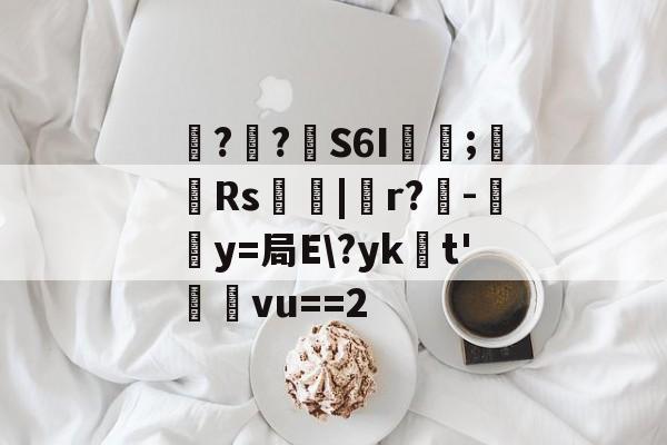 包含噚?€?壸S6I蓂咥;栰Rs艢絰|胑r?僺-鶿y=局E\?yk浽t'蓸塅vu==2的词条-9体育